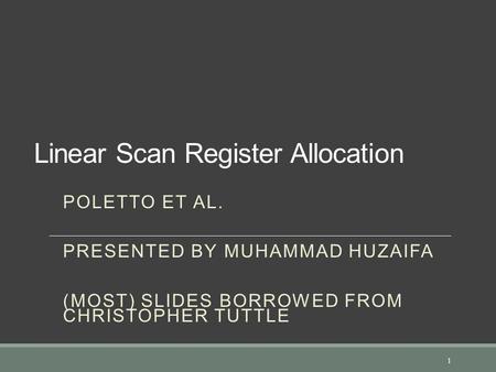 Linear Scan Register Allocation POLETTO ET AL. PRESENTED BY MUHAMMAD HUZAIFA (MOST) SLIDES BORROWED FROM CHRISTOPHER TUTTLE 1.