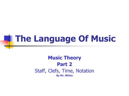 The Language Of Music Music Theory Part 2 Staff, Clefs, Time, Notation By Mr. White.