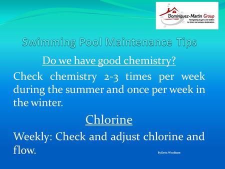Do we have good chemistry? Check chemistry 2-3 times per week during the summer and once per week in the winter. Chlorine Weekly: Check and adjust chlorine.