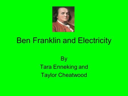 Ben Franklin and Electricity By Tara Enneking and Taylor Cheatwood.