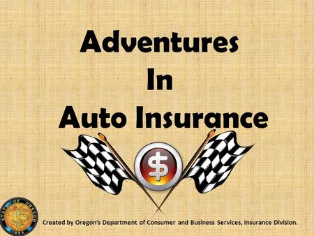Adventures In Auto Insurance Created by Oregon’s Department of Consumer and Business Services, Insurance Division.