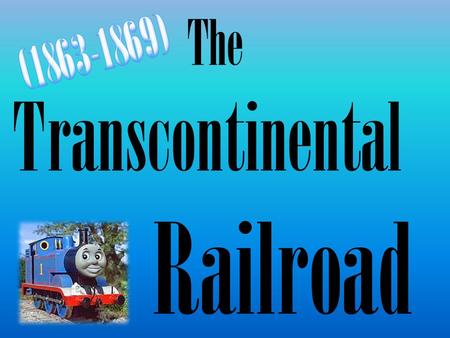 The Transcontinental Railroad. Problem: Transportation is key to the survival of communities out west Create a R.R. network that stretches from the east.