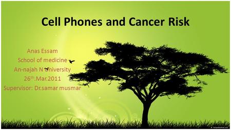 Cell Phones and Cancer Risk Anas Essam School of medicine An-najah N University 26 th.Mar.2011 Supervisor: Dr.samar musmar.