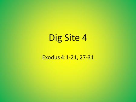 Dig Site 4 Exodus 4:1-21, 27-31. 1 Moses answered, “What if they do not believe me or listen* to me and say, ‘The L ORD did not appear to you’?” 2 Then.