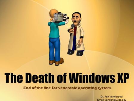 The Death of Windows XP End of the line for venerable operating system Dr. Jan Vanderpool