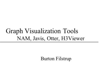 Graph Visualization Tools NAM, Javis, Otter, H3Viewer Burton Filstrup.