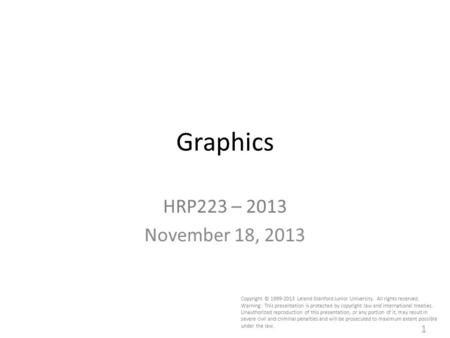 1 Graphics HRP223 – 2013 November 18, 2013 Copyright © 1999-2013 Leland Stanford Junior University. All rights reserved. Warning: This presentation is.