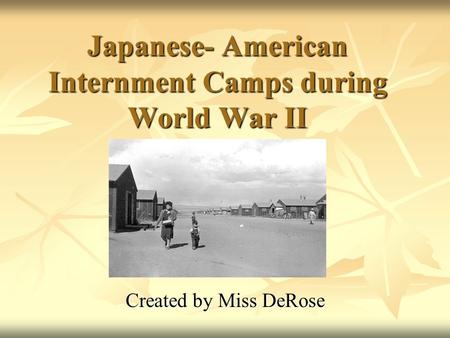 Japanese- American Internment Camps during World War II Created by Miss DeRose.