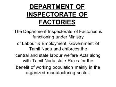 DEPARTMENT OF INSPECTORATE OF FACTORIES The Department Inspectorate of Factories is functioning under Ministry of Labour & Employment, Government of Tamil.