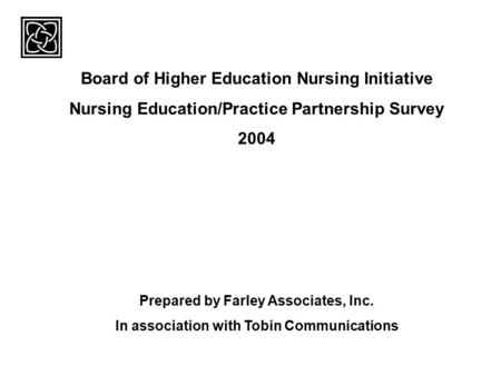 Board of Higher Education Nursing Initiative Nursing Education/Practice Partnership Survey 2004 Prepared by Farley Associates, Inc. In association with.