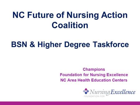 NC Future of Nursing Action Coalition BSN & Higher Degree Taskforce Champions Foundation for Nursing Excellence NC Area Health Education Centers.