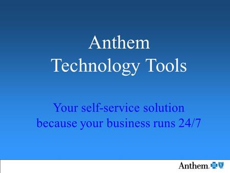 Anthem Technology Tools Your self-service solution because your business runs 24/7.