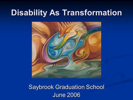 Disability As Transformation Saybrook Graduation School June 2006.