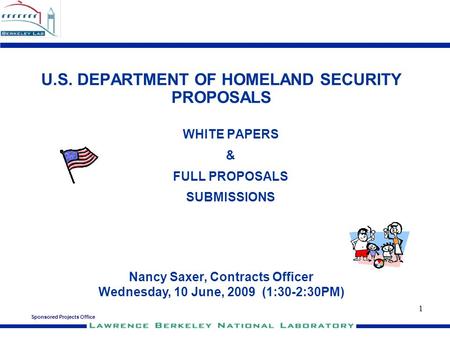 Sponsored Projects Office 1 U.S. DEPARTMENT OF HOMELAND SECURITY PROPOSALS WHITE PAPERS & FULL PROPOSALS SUBMISSIONS Nancy Saxer, Contracts Officer Wednesday,