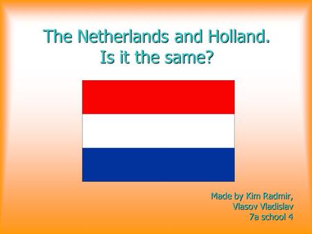 The Netherlands and Holland. Is it the same? Made by Kim Radmir, Vlasov Vladislav 7a school 4 7a school 4.