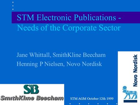 Jane Whittall, SmithKline Beecham Henning P Nielsen, Novo Nordisk STM Electronic Publications - Needs of the Corporate Sector STM AGM October 12th 1999.
