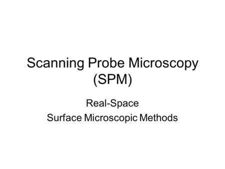 Scanning Probe Microscopy (SPM) Real-Space Surface Microscopic Methods.