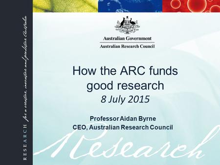 How the ARC funds good research 8 July 2015 Professor Aidan Byrne CEO, Australian Research Council.