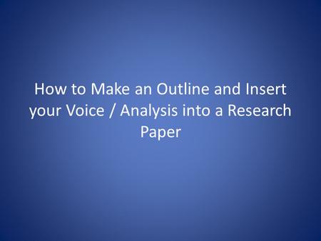 How to Make an Outline and Insert your Voice / Analysis into a Research Paper.