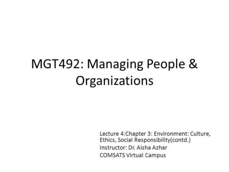 MGT492: Managing People & Organizations Lecture 4:Chapter 3: Environment: Culture, Ethics, Social Responsibility(contd.) Instructor: Dr. Aisha Azhar COMSATS.