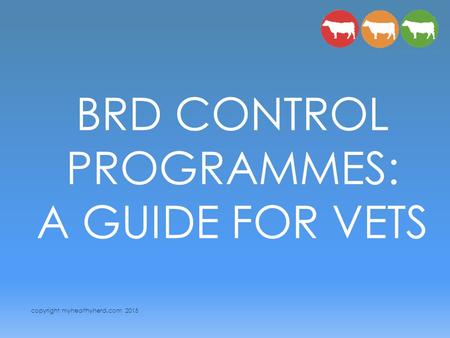 Copyright myhealthyherd.com 2015 BRD CONTROL PROGRAMMES: A GUIDE FOR VETS.