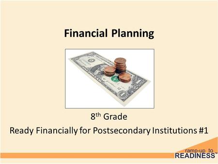 Financial Planning 8 th Grade Ready Financially for Postsecondary Institutions #1.