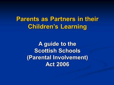 Parents as Partners in their Children’s Learning A guide to the Scottish Schools (Parental Involvement) Act 2006.