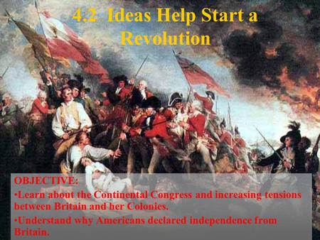 4.2 Ideas Help Start a Revolution OBJECTIVE: Learn about the Continental Congress and increasing tensions between Britain and her Colonies. Understand.