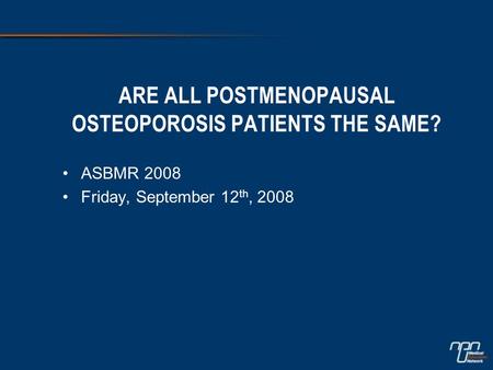 ARE ALL POSTMENOPAUSAL OSTEOPOROSIS PATIENTS THE SAME? ASBMR 2008 Friday, September 12 th, 2008.