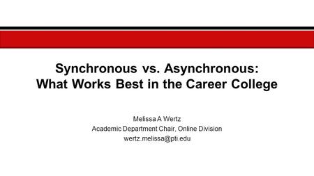 Synchronous vs. Asynchronous: What Works Best in the Career College Melissa A Wertz Academic Department Chair, Online Division