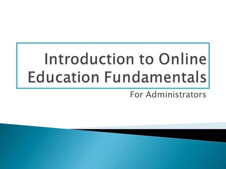 For Administrators. This course introduces potential faculty and/or administrators to online education fundamentals and is a prerequisite to both the.