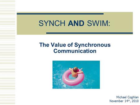 SYNCH AND SWIM: The Value of Synchronous Communication Michael Coghlan November 14 th, 2010.