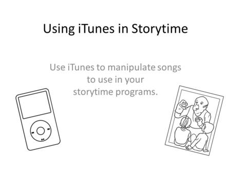 Using iTunes in Storytime Use iTunes to manipulate songs to use in your storytime programs.
