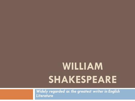 WILLIAM SHAKESPEARE Widely regarded as the greatest writer in English Literature.