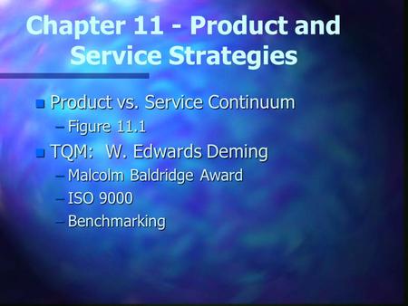 Chapter 11 - Product and Service Strategies n Product vs. Service Continuum –Figure 11.1 n TQM: W. Edwards Deming –Malcolm Baldridge Award –ISO 9000 –Benchmarking.