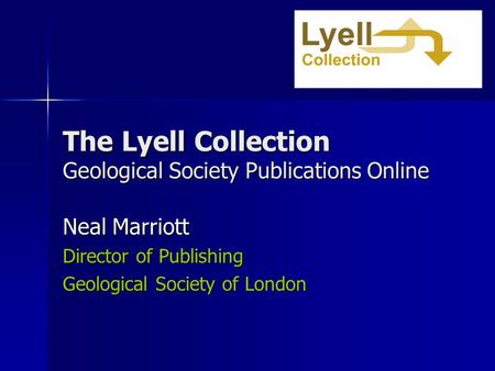 The Lyell Collection Geological Society Publications Online Neal Marriott Director of Publishing Geological Society of London.