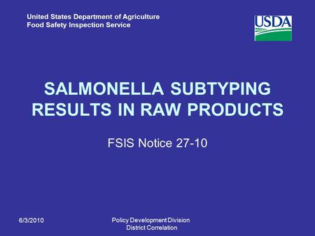 United States Department of Agriculture Food Safety Inspection Service SALMONELLA SUBTYPING RESULTS IN RAW PRODUCTS FSIS Notice 27-10 6/3/2010 Policy Development.