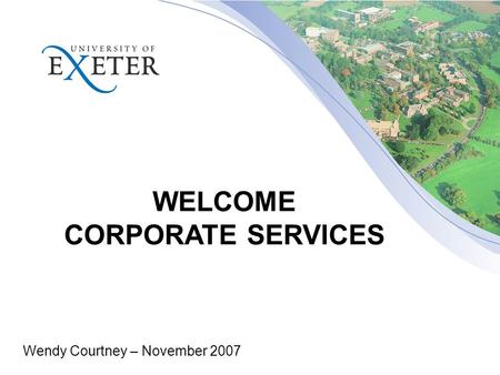 WELCOME CORPORATE SERVICES Wendy Courtney – November 2007.