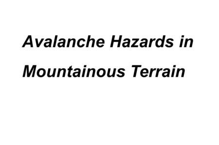 Avalanche Hazards in Mountainous Terrain. Avalanche Hazards Terminal Learning Objective Action: Move safely in avalanche terrain. Condition: Under field.