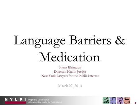 N Y L P I Proprietary & Confidential © New York Lawyers for the Public Interest 1 Language Barriers & Medication Shena Elrington Director, Health Justice.