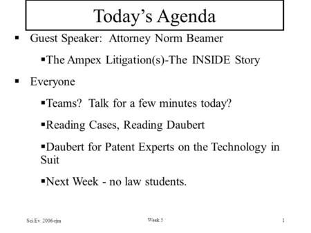 Sci.Ev. 2006-rjm Week 5 1 Today’s Agenda  Guest Speaker: Attorney Norm Beamer  The Ampex Litigation(s)-The INSIDE Story  Everyone  Teams? Talk for.