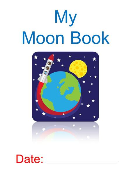My Moon Book Date:. MOON PHASES What is a moon phase?