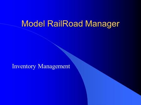Model RailRoad Manager Inventory Management. Inventory: Rolling Stock and Everything Else l Locomotive, Freight Cars, Passenger Cars, Caboose, MOW l Trackage.