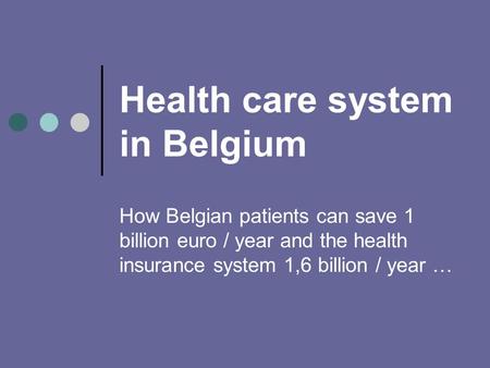Health care system in Belgium How Belgian patients can save 1 billion euro / year and the health insurance system 1,6 billion / year …