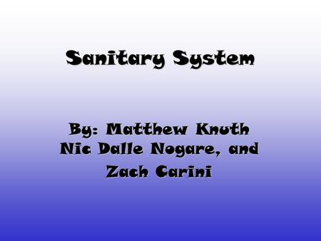 Sanitary System By: Matthew Knuth Nic Dalle Nogare, and Zach Carini.