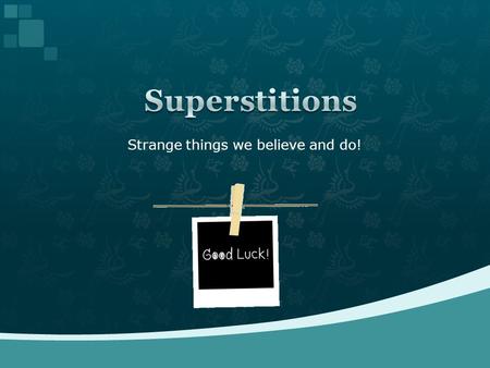 Strange things we believe and do!.  a belief that certain events or things will bring good or bad events.