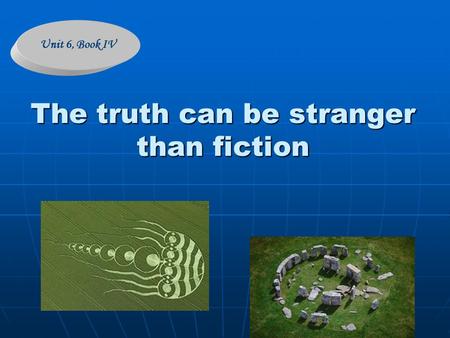 The truth can be stranger than fiction Unit 6, Book IV.