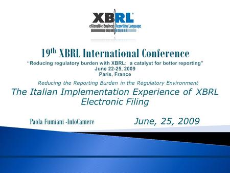 19 th XBRL International Conference “Reducing regulatory burden with XBRL: a catalyst for better reporting” June 22-25, 2009 Paris, France Reducing the.