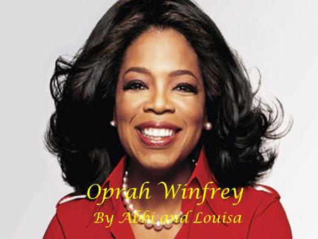 Oprah Winfrey By Abbi and Louisa. Biography She was born in Kosciusko, Mississippi to a baptist family. Her parents were unmarried teenagers. Her mother.