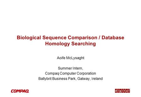 TM Biological Sequence Comparison / Database Homology Searching Aoife McLysaght Summer Intern, Compaq Computer Corporation Ballybrit Business Park, Galway,